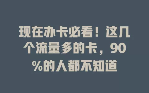 现在办卡必看！这几个流量多的卡，90%的人都不知道