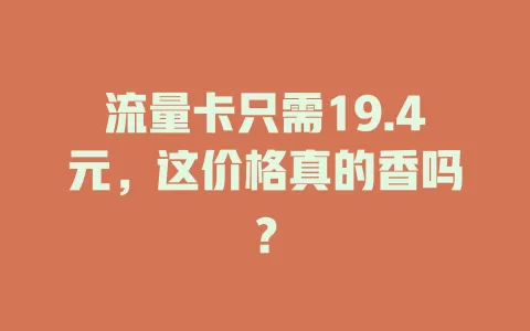 流量卡只需19.4元，这价格真的香吗？