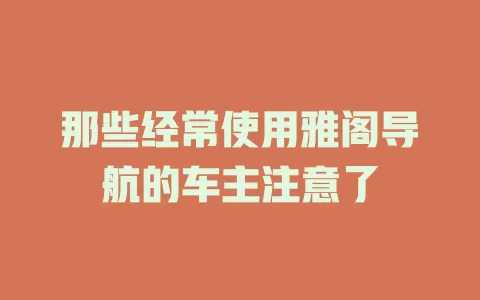 那些经常使用雅阁导航的车主注意了
