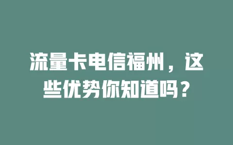 流量卡电信福州,这些优势你知道吗?