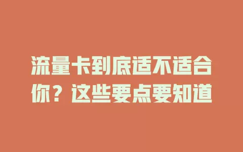 流量卡到底适不适合你？这些要点要知道