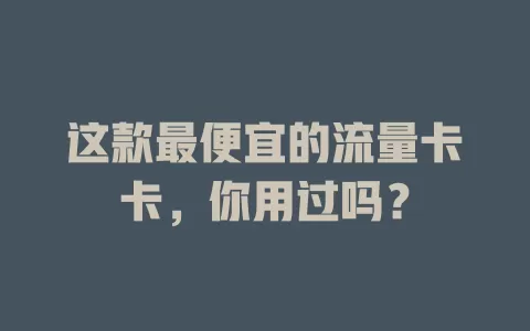 这款最便宜的流量卡卡，你用过吗？