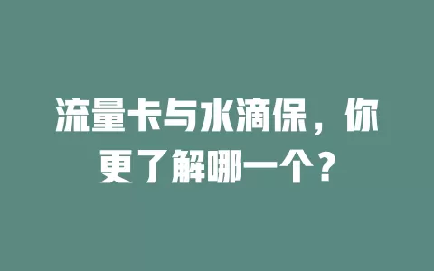 流量卡与水滴保，你更了解哪一个？