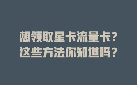 想领取星卡流量卡？这些方法你知道吗？
