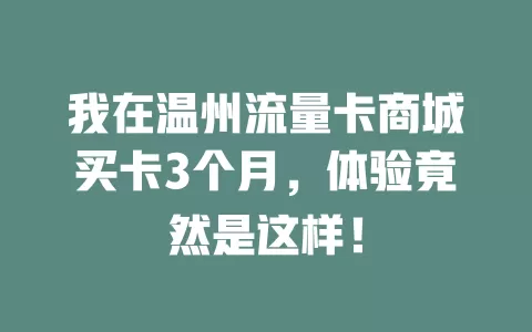 我在温州流量卡商城买卡3个月，体验竟然是这样！