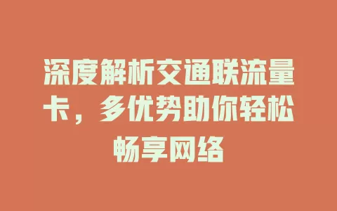深度解析交通联流量卡，多优势助你轻松畅享网络