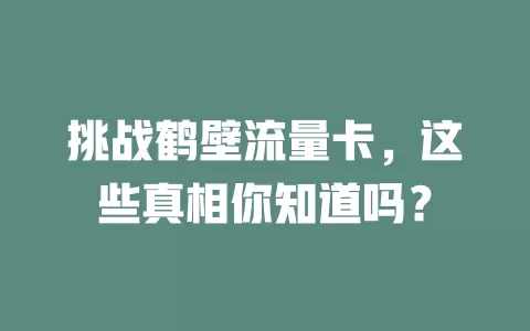挑战鹤壁流量卡,这些真相你知道吗?