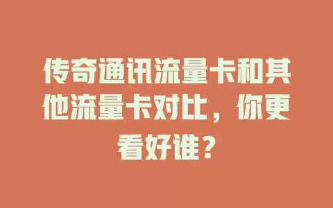 传奇通讯流量卡和其他流量卡对比，你更看好谁？