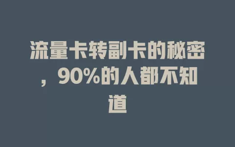 流量卡转副卡的秘密，90%的人都不知道