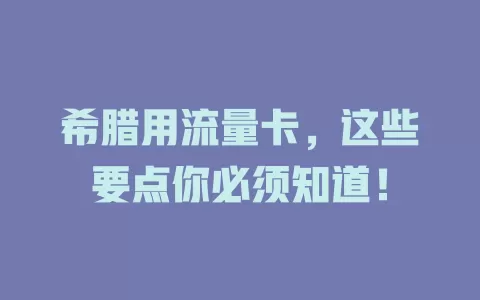 希腊用流量卡，这些要点你必须知道！
