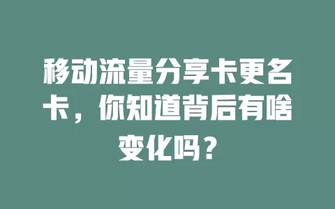 移动流量分享卡更名卡，你知道背后有啥变化吗？