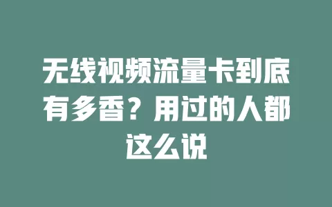 无线视频流量卡到底有多香？用过的人都这么说