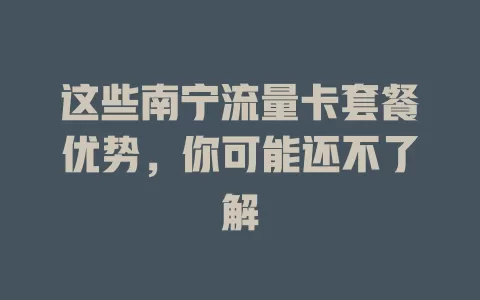 这些南宁流量卡套餐优势，你可能还不了解