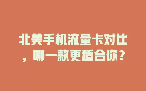 北美手机流量卡对比，哪一款更适合你？