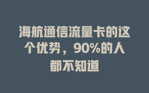 海航通信流量卡的这个优势，90%的人都不知道
