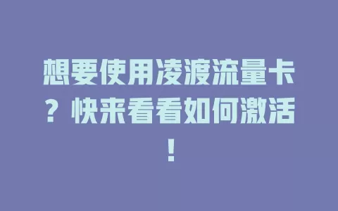 想要使用凌渡流量卡？快来看看如何激活！