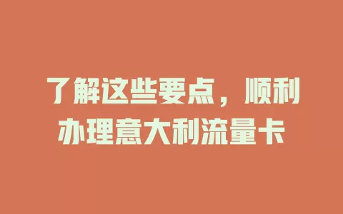 了解这些要点，顺利办理意大利流量卡