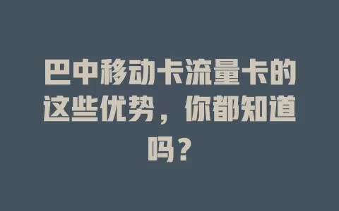 巴中移动卡流量卡的这些优势，你都知道吗？