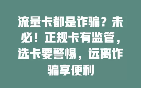 流量卡都是诈骗？未必！正规卡有监管，选卡要警惕，远离诈骗享便利