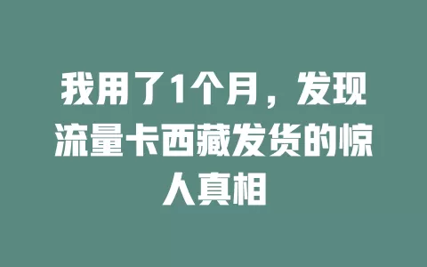 我用了1个月，发现流量卡西藏发货的惊人真相