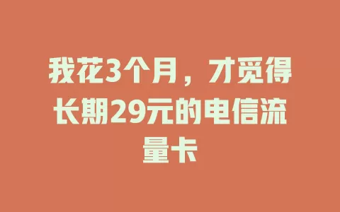我花3个月，才觅得长期29元的电信流量卡