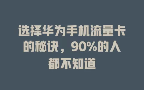 选择华为手机流量卡的秘诀，90%的人都不知道