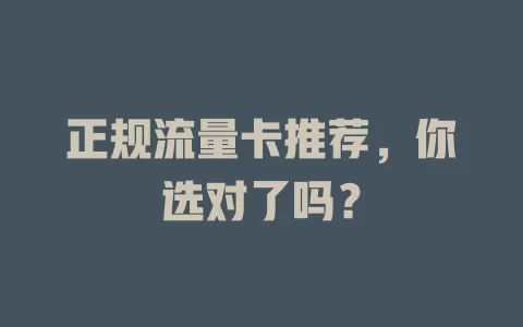 正规流量卡推荐，你选对了吗？