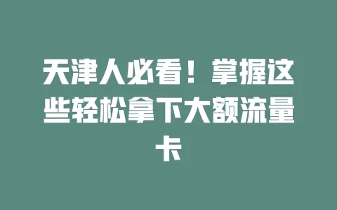 天津人必看！掌握这些轻松拿下大额流量卡