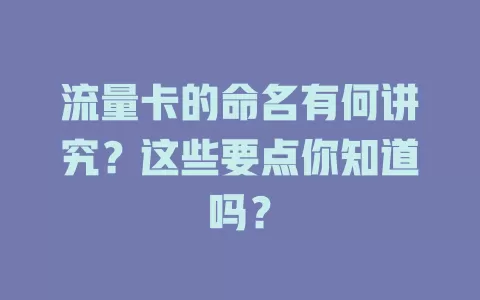 流量卡的命名有何讲究？这些要点你知道吗？