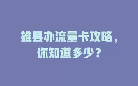 雄县办流量卡攻略，你知道多少？