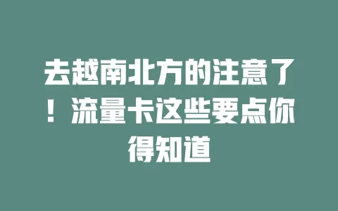 去越南北方的注意了！流量卡这些要点你得知道