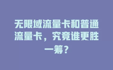 无限域流量卡和普通流量卡，究竟谁更胜一筹？