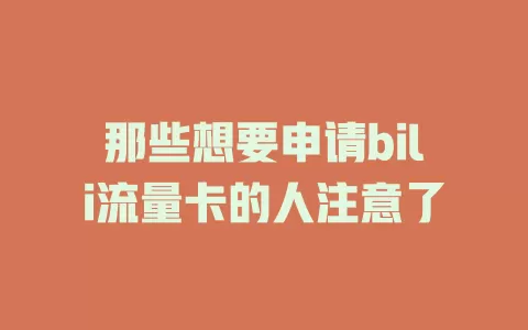 那些想要申请bili流量卡的人注意了