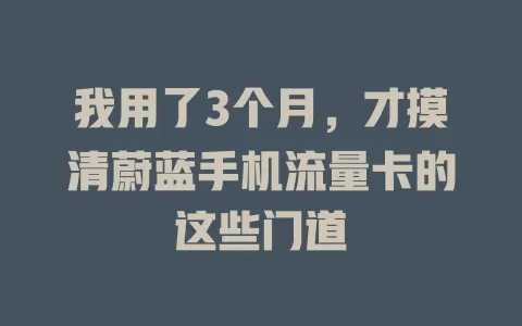我用了3个月，才摸清蔚蓝手机流量卡的这些门道