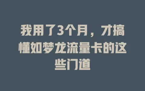 我用了3个月，才搞懂如梦龙流量卡的这些门道