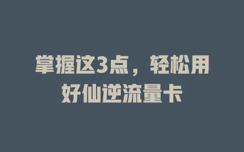 掌握这3点，轻松用好仙逆流量卡
