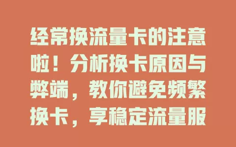 经常换流量卡的注意啦！分析换卡原因与弊端，教你避免频繁换卡，享稳定流量服务