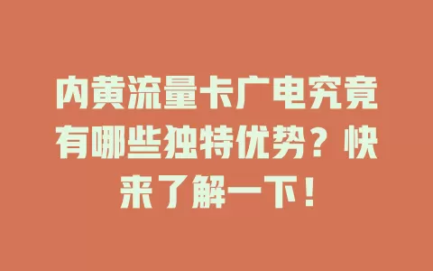 内黄流量卡广电究竟有哪些独特优势？快来了解一下！