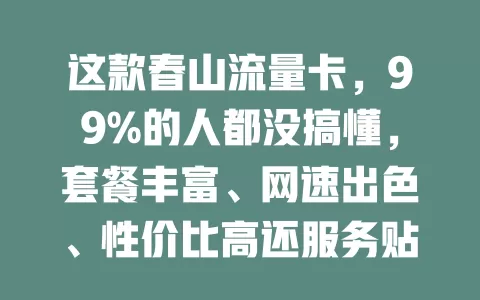 这款春山流量卡，99%的人都没搞懂，套餐丰富、网速出色、性价比高还服务贴心！