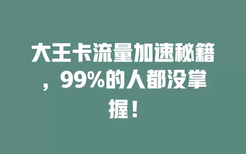 大王卡流量加速秘籍，99%的人都没掌握！