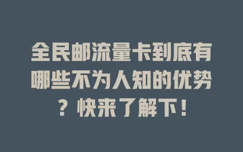 全民邮流量卡到底有哪些不为人知的优势？快来了解下！