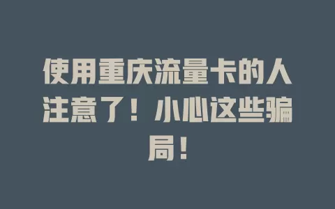 使用重庆流量卡的人注意了！小心这些骗局！