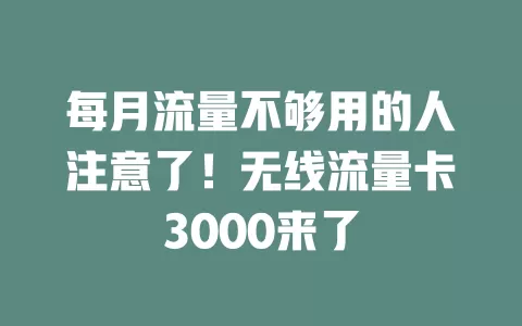 每月流量不够用的人注意了！无线流量卡3000来了