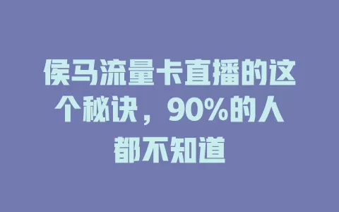 侯马流量卡直播的这个秘诀，90%的人都不知道