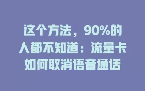 这个方法，90%的人都不知道：流量卡如何取消语音通话