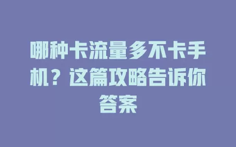 哪种卡流量多不卡手机？这篇攻略告诉你答案