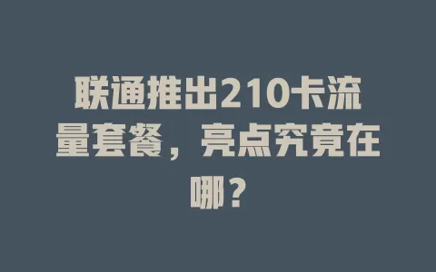 联通推出210卡流量套餐，亮点究竟在哪？
