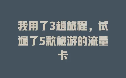 我用了3趟旅程，试遍了5款旅游的流量卡