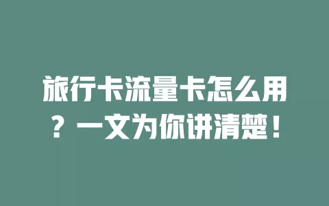 旅行卡流量卡怎么用？一文为你讲清楚！