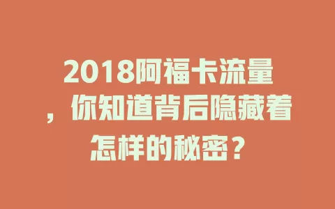 2018阿福卡流量,你知道背后隐藏着怎样的秘密?